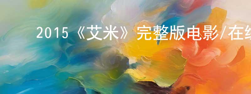 曹丽峰的动漫综艺大全,2015《艾米》完整版电影/在线观看/百度云-美剧天堂